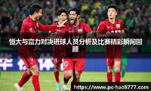 恒大与富力对决进球人员分析及比赛精彩瞬间回顾