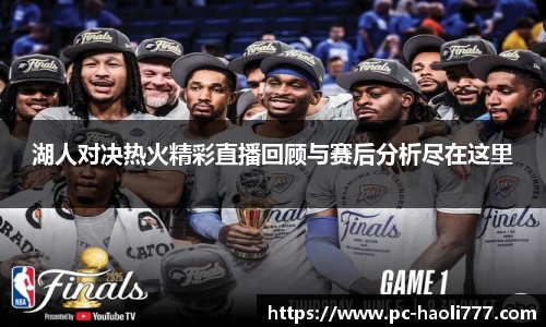 湖人对决热火精彩直播回顾与赛后分析尽在这里